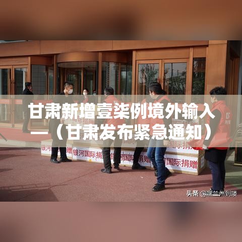 甘肃新增壹柒例境外输入—（甘肃发布紧急通知）