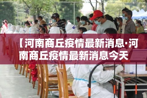 【河南商丘疫情最新消息·河南商丘疫情最新消息今天】 【河南商丘疫情最新消息·河南商丘疫情最新消息今天】