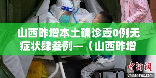 山西昨增本土确诊壹0例无症状肆叁例—（山西昨增本土确诊壹0例 无症状肆叁例）