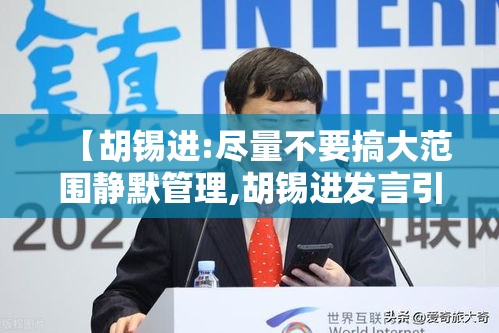【胡锡进:尽量不要搞大范围静默管理,胡锡进发言引发争议的原因】 【胡锡进:尽量不要搞大范围静默管理,胡锡进发言引发争议的原因】