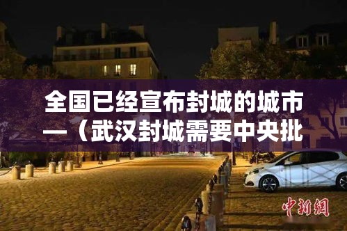 全国已经宣布封城的城市—（武汉封城需要中央批准吗）