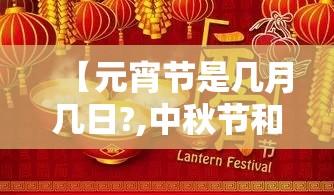 【元宵节是几月几日?,中秋节和元宵节是几月几日】