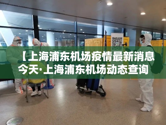 【上海浦东机场疫情最新消息今天·上海浦东机场动态查询今天】