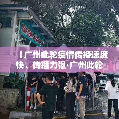 【广州此轮疫情传播速度快	、传播力强·广州此轮疫情传播速度快,传播力强吗】