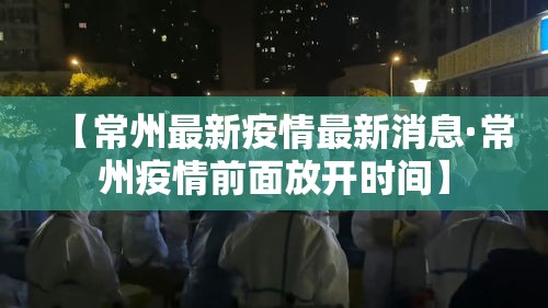 【常州最新疫情最新消息·常州疫情前面放开时间】