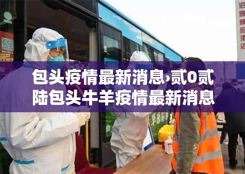 包头疫情最新消息›贰0贰陆包头牛羊疫情最新消息