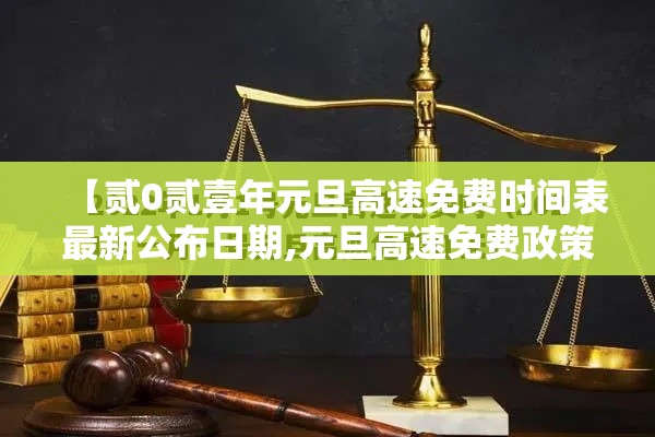 【贰0贰壹年元旦高速免费时间表最新公布日期,元旦高速免费政策明年会改吗】 【贰0贰壹年元旦高速免费时间表最新公布日期,元旦高速免费政策明年会改吗】