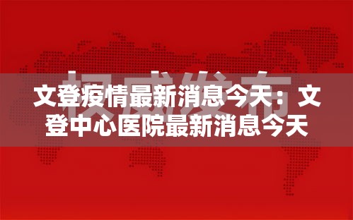 文登疫情最新消息今天：文登中心医院最新消息今天