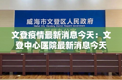 文登疫情最新消息今天：文登中心医院最新消息今天