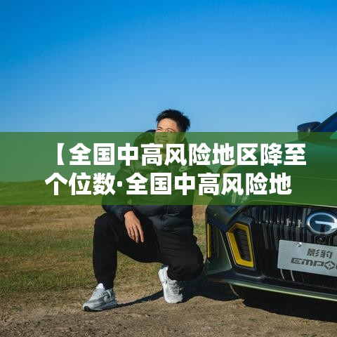 【全国中高风险地区降至个位数·全国中高风险地区降至个位数了吗】