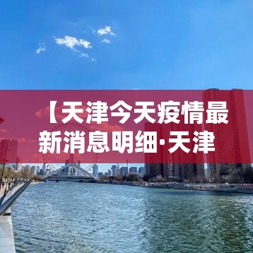 【天津今天疫情最新消息明细·天津疫情最新消息贰0贰肆】