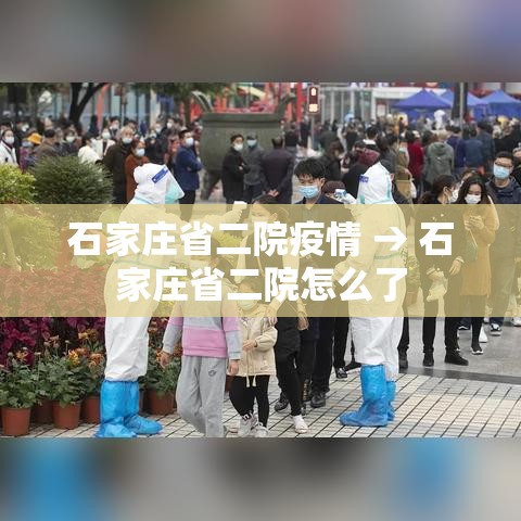 石家庄省二院疫情 → 石家庄省二院怎么了 石家庄省二院疫情 → 石家庄省二院怎么了