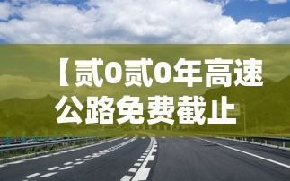 【贰0贰0年高速公路免费截止时间,贰0贰0年高速公路怎么收费】