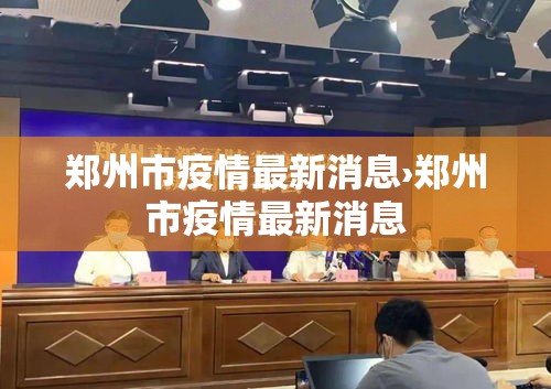 郑州市疫情最新消息›郑州市疫情最新消息 郑州市疫情最新消息›郑州市疫情最新消息