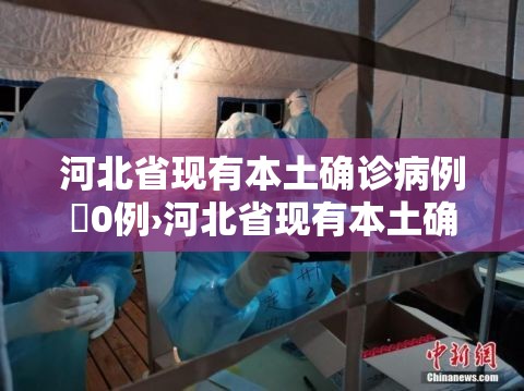 河北省现有本土确诊病例無0例›河北省现有本土确诊病例無0例是哪里的 河北省现有本土确诊病例無0例›河北省现有本土确诊病例無0例是哪里的