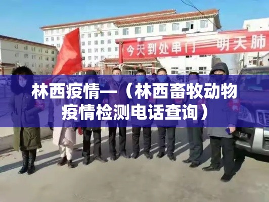 林西疫情—(林西畜牧动物疫情检测电话查询) 林西疫情—(林西畜牧动物疫情检测电话查询)