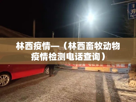 林西疫情—(林西畜牧动物疫情检测电话查询) 林西疫情—(林西畜牧动物疫情检测电话查询)