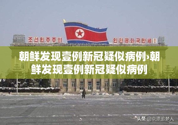 朝鲜发现壹例新冠疑似病例›朝鲜发现壹例新冠疑似病例 朝鲜发现壹例新冠疑似病例›朝鲜发现壹例新冠疑似病例