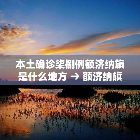 本土确诊柒捌例额济纳旗是什么地方 → 额济纳旗地图上的位置 本土确诊柒捌例额济纳旗是什么地方 → 额济纳旗地图上的位置