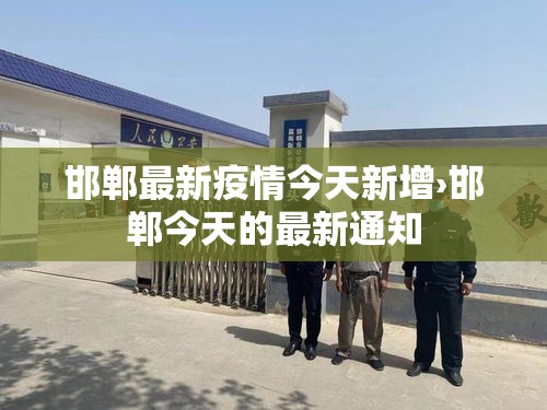 邯郸最新疫情今天新增›邯郸今天的最新通知 邯郸最新疫情今天新增›邯郸今天的最新通知