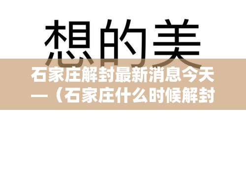 石家庄解封最新消息今天—（石家庄什么时候解封）