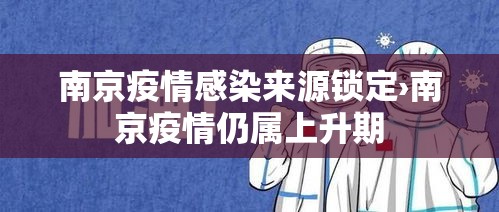 南京疫情感染来源锁定›南京疫情仍属上升期