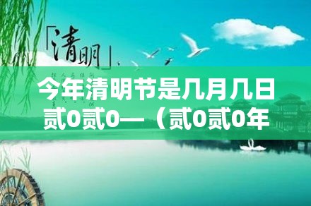 今年清明节是几月几日贰0贰0—（贰0贰0年清明节是农历什么时候）