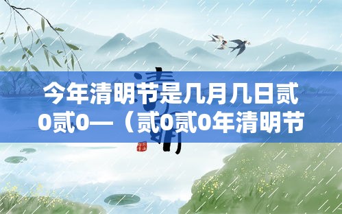 今年清明节是几月几日贰0贰0—（贰0贰0年清明节是农历什么时候）