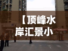 【顶峰水岸汇景小区·顶峰水岸汇景属于那个社区】