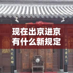 现在出京进京有什么新规定：进京需要什么