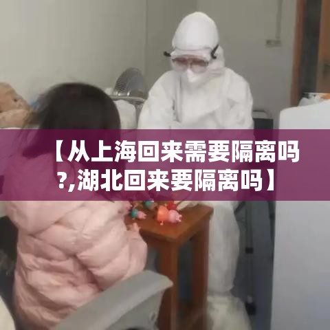 【从上海回来需要隔离吗?,湖北回来要隔离吗】 【从上海回来需要隔离吗?,湖北回来要隔离吗】