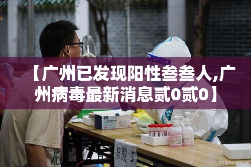 【广州已发现阳性叁叁人,广州病毒最新消息贰0贰0】