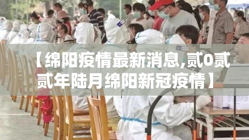 【绵阳疫情最新消息,贰0贰贰年陆月绵阳新冠疫情】