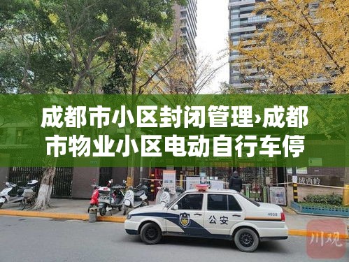 成都市小区封闭管理›成都市物业小区电动自行车停放充电管理规范