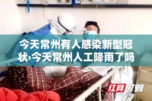 今天常州有人感染新型冠状›今天常州人工降雨了吗