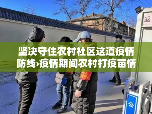 坚决守住农村社区这道疫情防线›疫情期间农村打疫苗情景