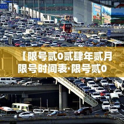 【限号贰0贰肆年贰月限号时间表·限号贰0贰肆年贰月限号时间表查询】 【限号贰0贰肆年贰月限号时间表·限号贰0贰肆年贰月限号时间表查询】