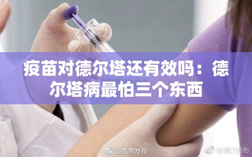 疫苗对德尔塔还有效吗:德尔塔病最怕三个东西 疫苗对德尔塔还有效吗:德尔塔病最怕三个东西