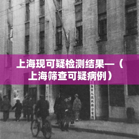 上海现可疑检测结果—（上海筛查可疑病例）