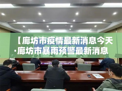 【廊坊市疫情最新消息今天·廊坊市暴雨预警最新消息】 【廊坊市疫情最新消息今天·廊坊市暴雨预警最新消息】