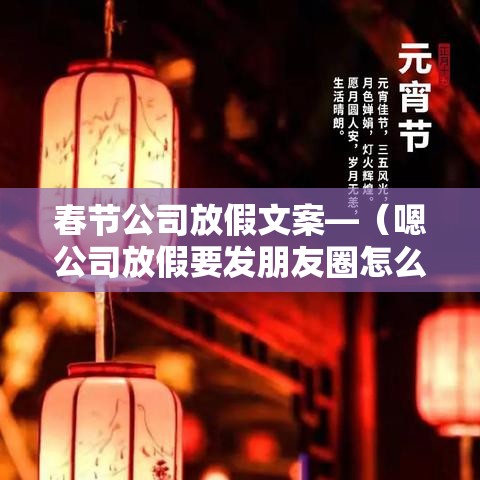 春节公司放假文案—（嗯公司放假要发朋友圈怎么跟客户说中秋节的文案）