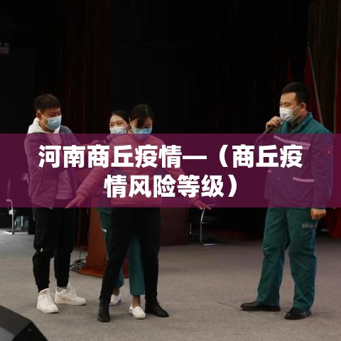 河南商丘疫情—(商丘疫情风险等级) 河南商丘疫情—(商丘疫情风险等级)