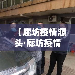 【廊坊疫情源头·廊坊疫情全面放开的时间是几号】