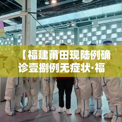 【福建莆田现陆例确诊壹捌例无症状·福建莆田现特大暴雨有救援吗】