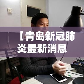 【青岛新冠肺炎最新消息,青岛发现一例肺炎】