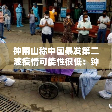 钟南山称中国暴发第二波疫情可能性很低：钟南山谈最近疫情