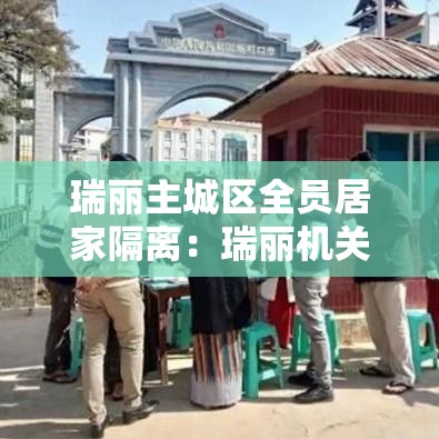 瑞丽主城区全员居家隔离：瑞丽机关接待最新规定