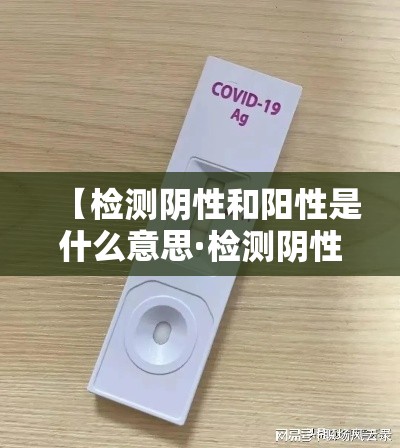 【检测阴性和阳性是什么意思·检测阴性和阳性是什么意思图片】