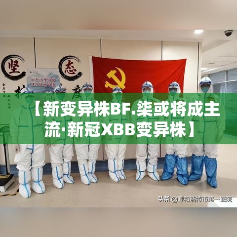 【新变异株BF.柒或将成主流·新冠XBB变异株】