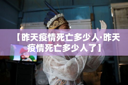 【昨天疫情死亡多少人·昨天疫情死亡多少人了】